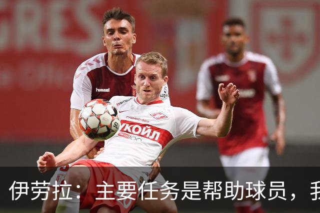 伊劳拉：主要任务是帮助球员，我们需要时间也需要赢下一些比赛