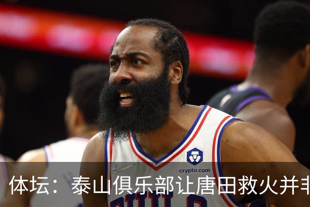 体坛：泰山俱乐部让唐田救火并非心血来潮，对于唐田早有考察