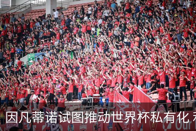 因凡蒂诺试图推动世界杯私有化 利益团体涉及特朗普家族