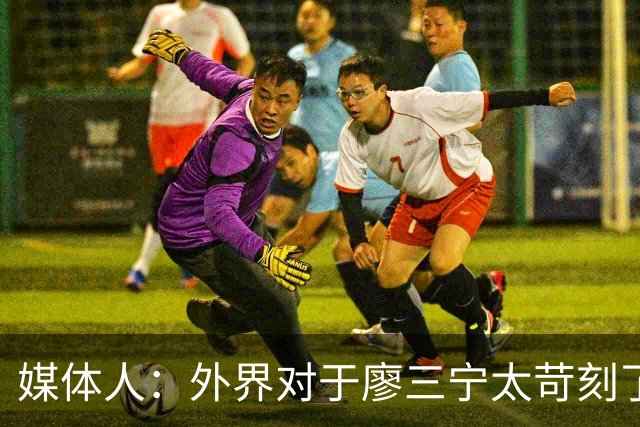 媒体人：外界对于廖三宁太苛刻了，他是队里少有可以处理球的后卫