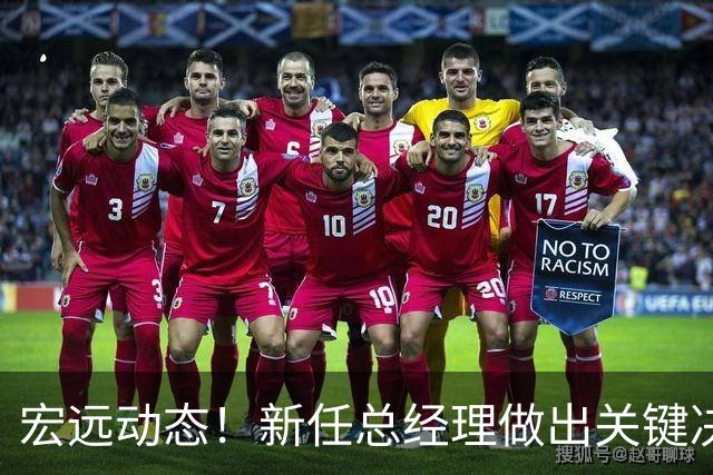 宏远动态！新任总经理做出关键决策，徐杰晋升副队长，周鹏回归职务揭晓