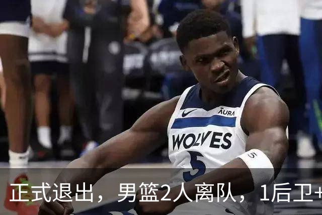 正式退出，男篮2人离队，1后卫+1前锋，1人回归，赵睿周琦回归有结论