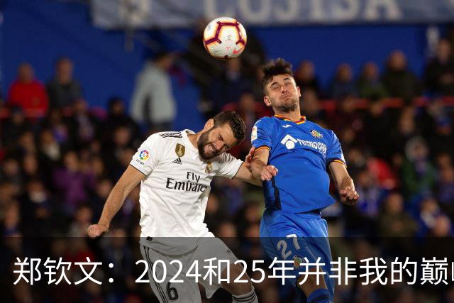 郑钦文：2024和25年并非我的巅峰状态，我的巅峰还没有到来