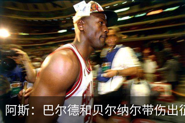 阿斯：巴尔德和贝尔纳尔带伤出征英国季前赛，拉菲尼亚周中将归队