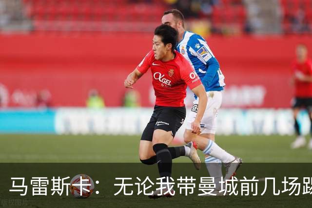 马雷斯卡：无论我带曼城前几场踢得怎么样，人们都会拿我和瓜帅比
