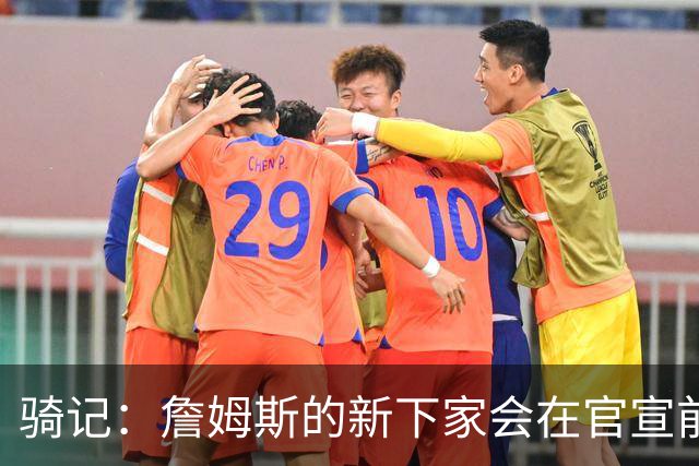骑记：詹姆斯的新下家会在官宣前10-15分钟得知消息 仅此而已