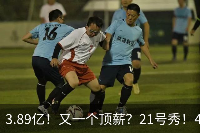 3.89亿！又一个顶薪？21号秀！4亿先生值得吗？
