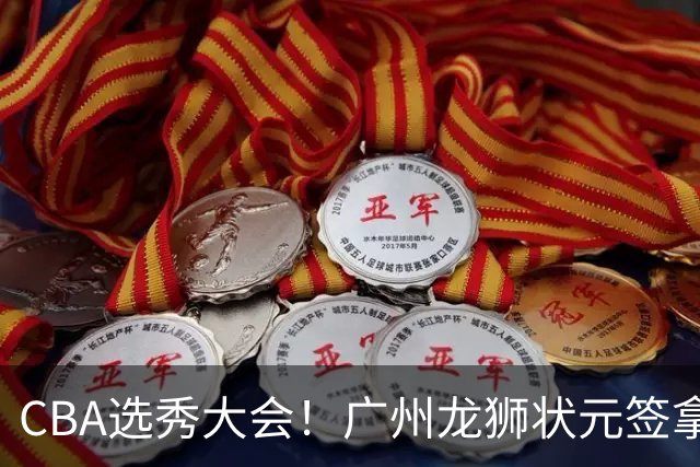 CBA选秀大会！广州龙狮状元签拿下宋昕灏，江苏男篮榜眼签选中曹芷豪，宁波探花签选中厦大郑博文